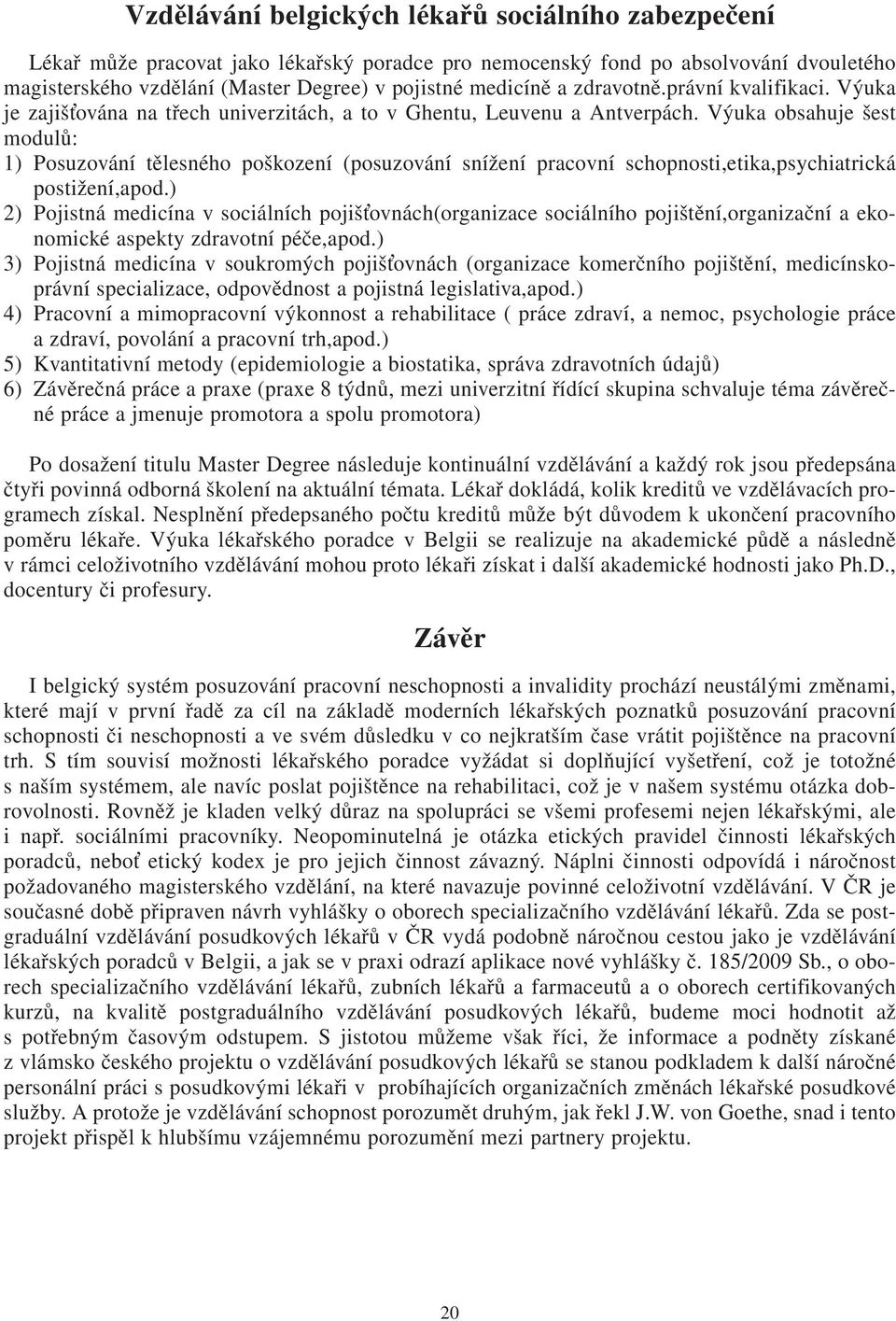 Výuka obsahuje šest modulů: 1) Posuzování tělesného poškození (posuzování snížení pracovní schopnosti,etika,psychiatrická postižení,apod.