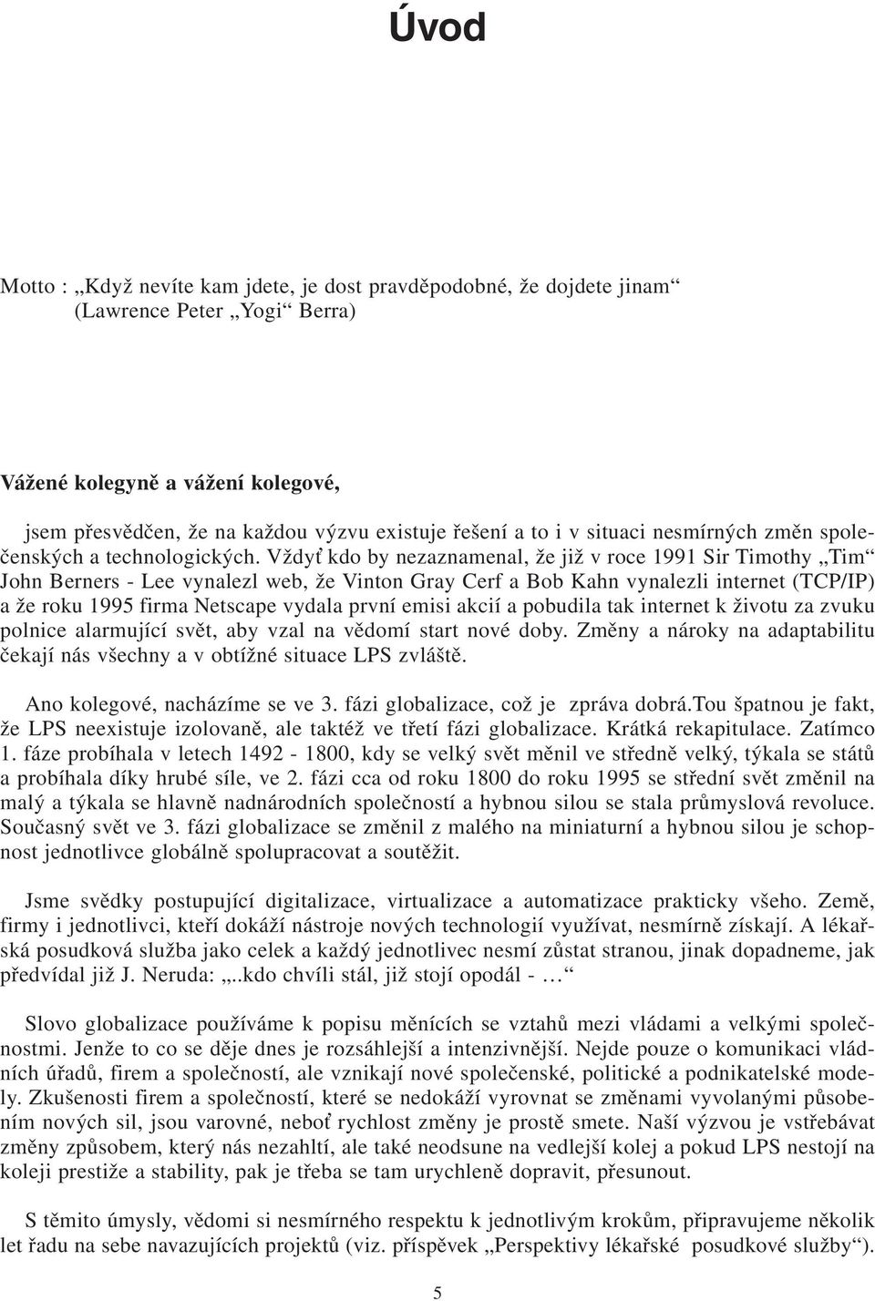 Vždy kdo by nezaznamenal, že již v roce 1991 Sir Timothy Tim John Berners - Lee vynalezl web, že Vinton Gray Cerf a Bob Kahn vynalezli internet (TCP/IP) a že roku 1995 firma Netscape vydala první