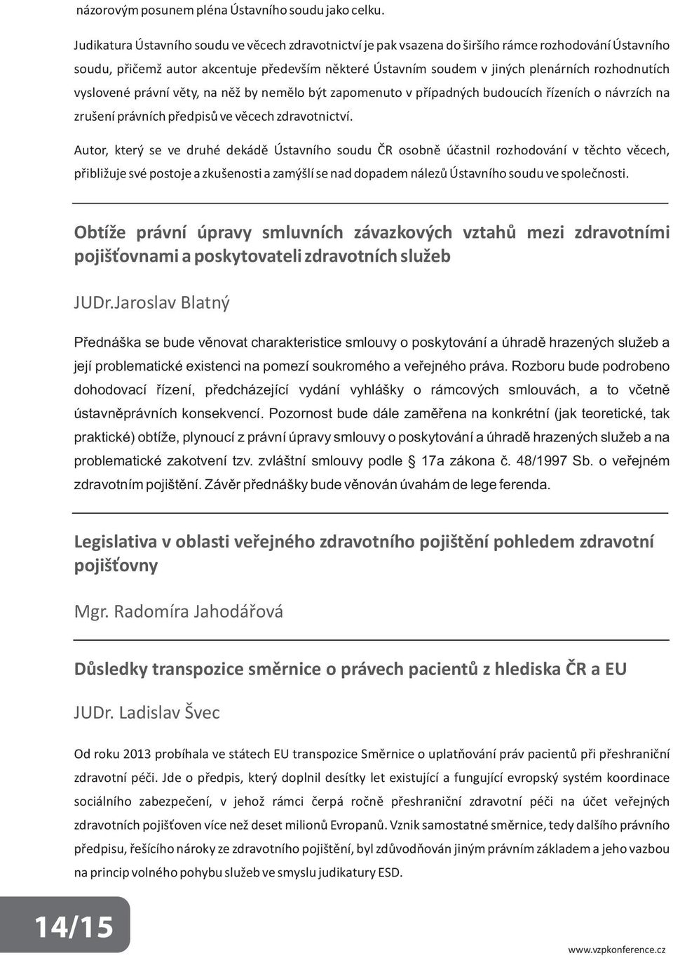 rozhodnutích vyslovené právní věty, na něž by nemělo být zapomenuto v případných budoucích řízeních o návrzích na zrušení právních předpisů ve věcech zdravotnictví.