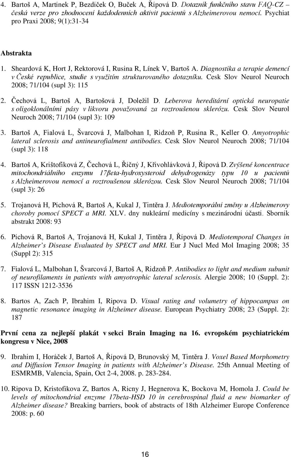 Diagnostika a terapie demencí v České republice, studie s využitím strukturovaného dotazníku. Cesk Slov Neurol Neuroch 2008; 71/104 (supl 3): 115 2. Čechová L, Bartoš A, Bartošová J, Doležil D.