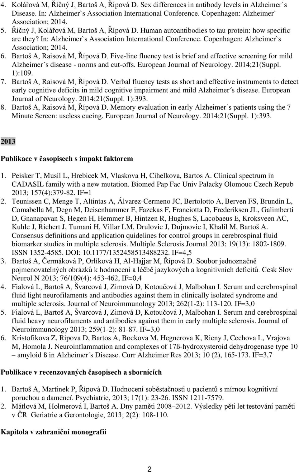 6. Bartoš A, Raisová M, Řípová D. Five-line fluency test is brief and effective screening for mild Alzheimer s disease - norms and cut-offs. European Journal of Neurology. 2014;21(Suppl. 1):109. 7.