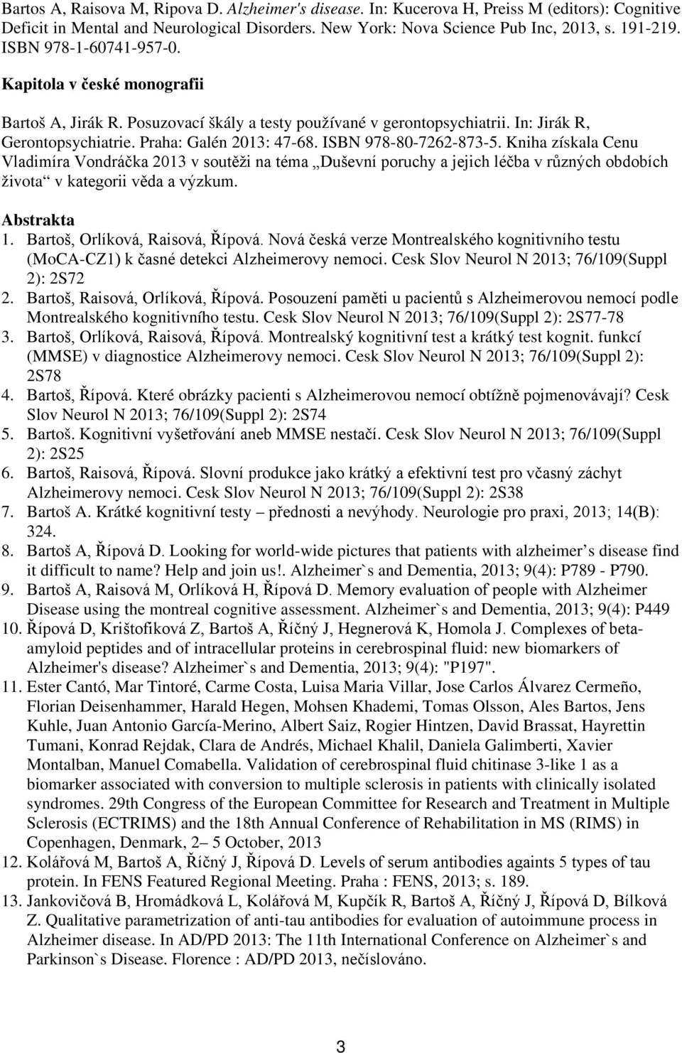 ISBN 978-80-7262-873-5. Kniha získala Cenu Vladimíra Vondráčka 2013 v soutěži na téma Duševní poruchy a jejich léčba v různých obdobích života v kategorii věda a výzkum. Abstrakta 1.