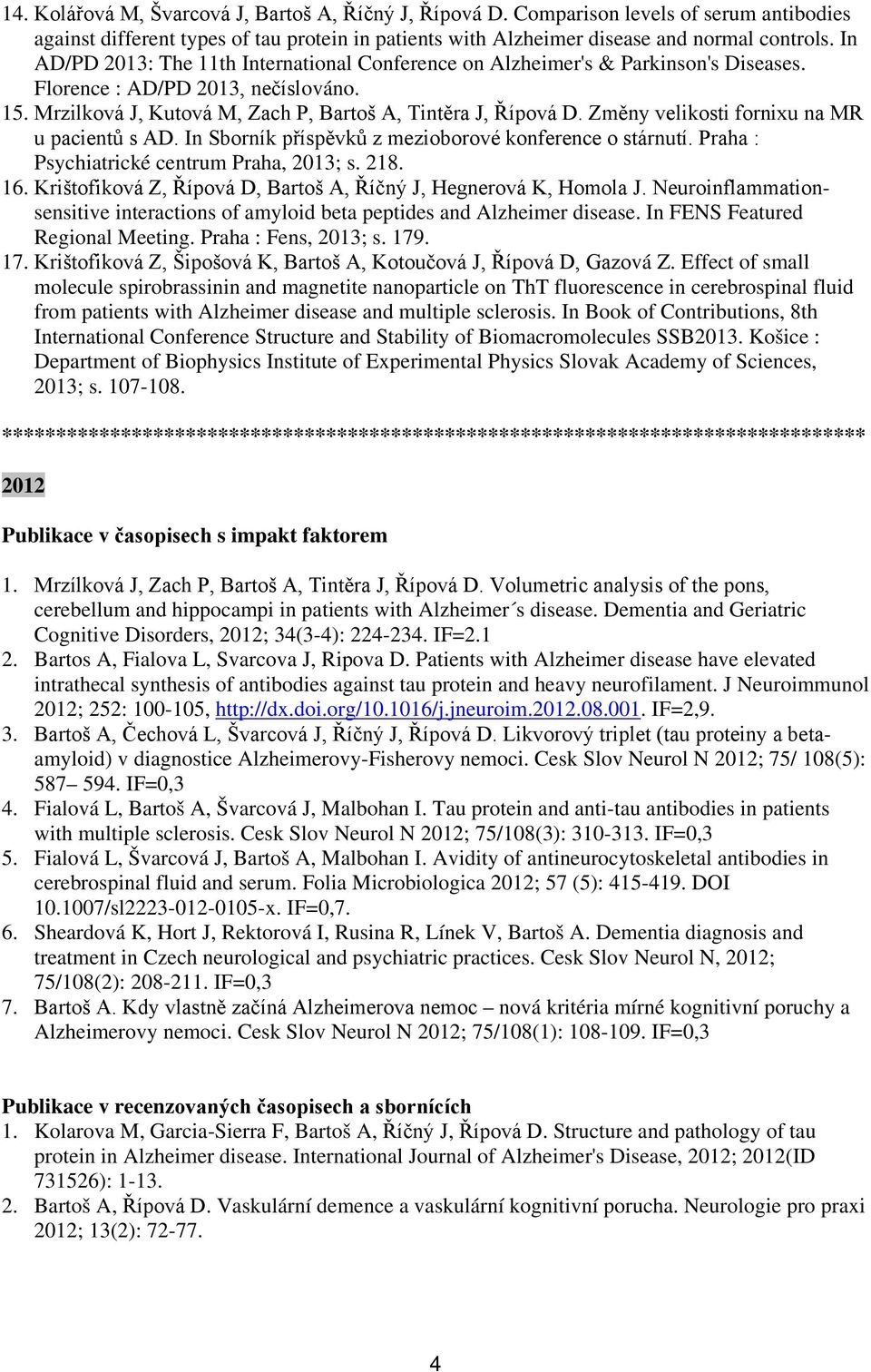 Změny velikosti fornixu na MR u pacientů s AD. In Sborník příspěvků z mezioborové konference o stárnutí. Praha : Psychiatrické centrum Praha, 2013; s. 218. 16.