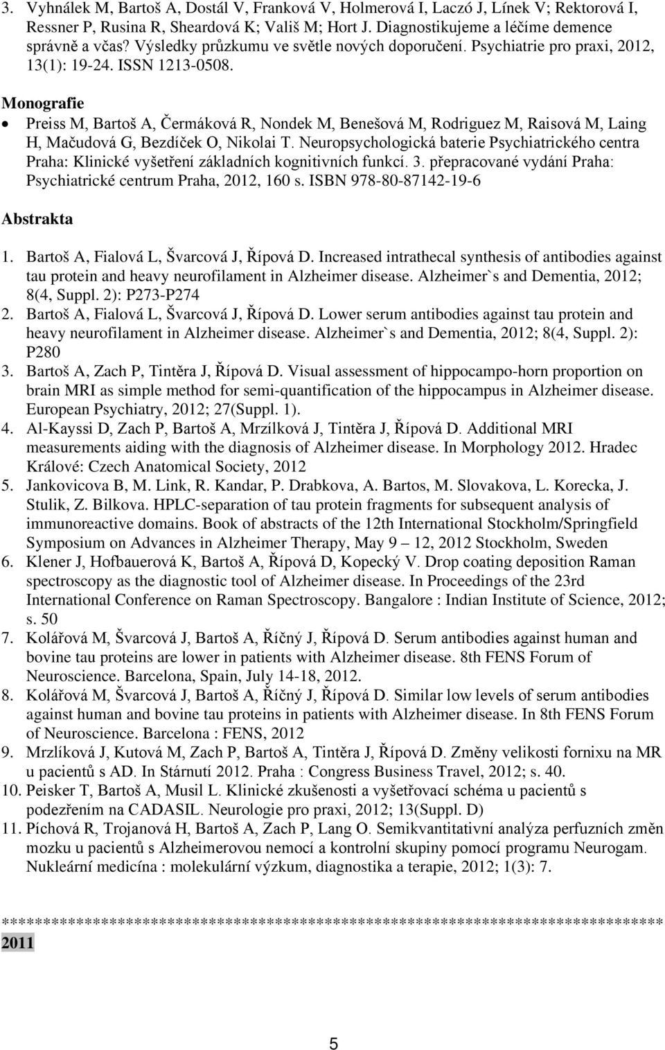 Monografie Preiss M, Bartoš A, Čermáková R, Nondek M, Benešová M, Rodriguez M, Raisová M, Laing H, Mačudová G, Bezdíček O, Nikolai T.