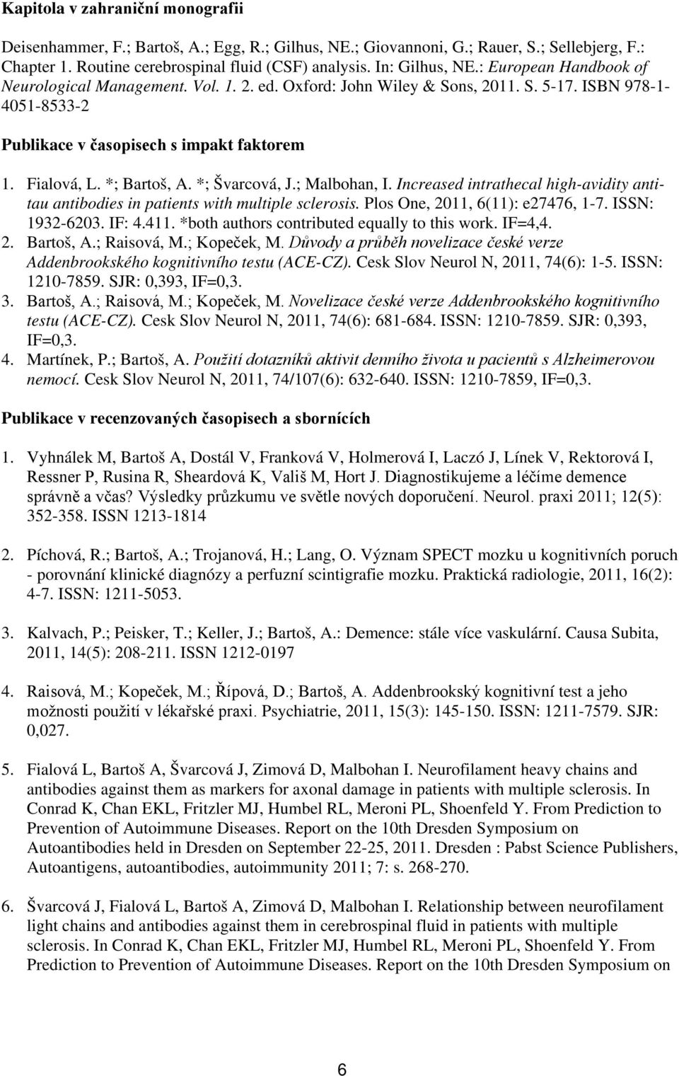 *; Švarcová, J.; Malbohan, I. Increased intrathecal high-avidity antitau antibodies in patients with multiple sclerosis. Plos One, 2011, 6(11): e27476, 1-7. ISSN: 1932-6203. IF: 4.411.