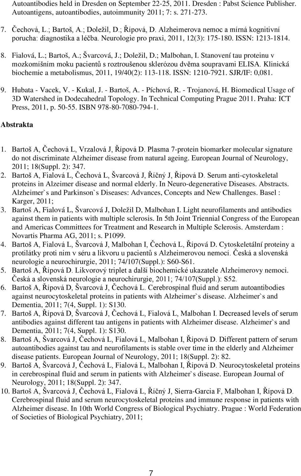 ; Malbohan, I. Stanovení tau proteinu v mozkomíšním moku pacientů s roztroušenou sklerózou dvěma soupravami ELISA. Klinická biochemie a metabolismus, 2011, 19/40(2): 113-118. ISSN: 1210-7921.