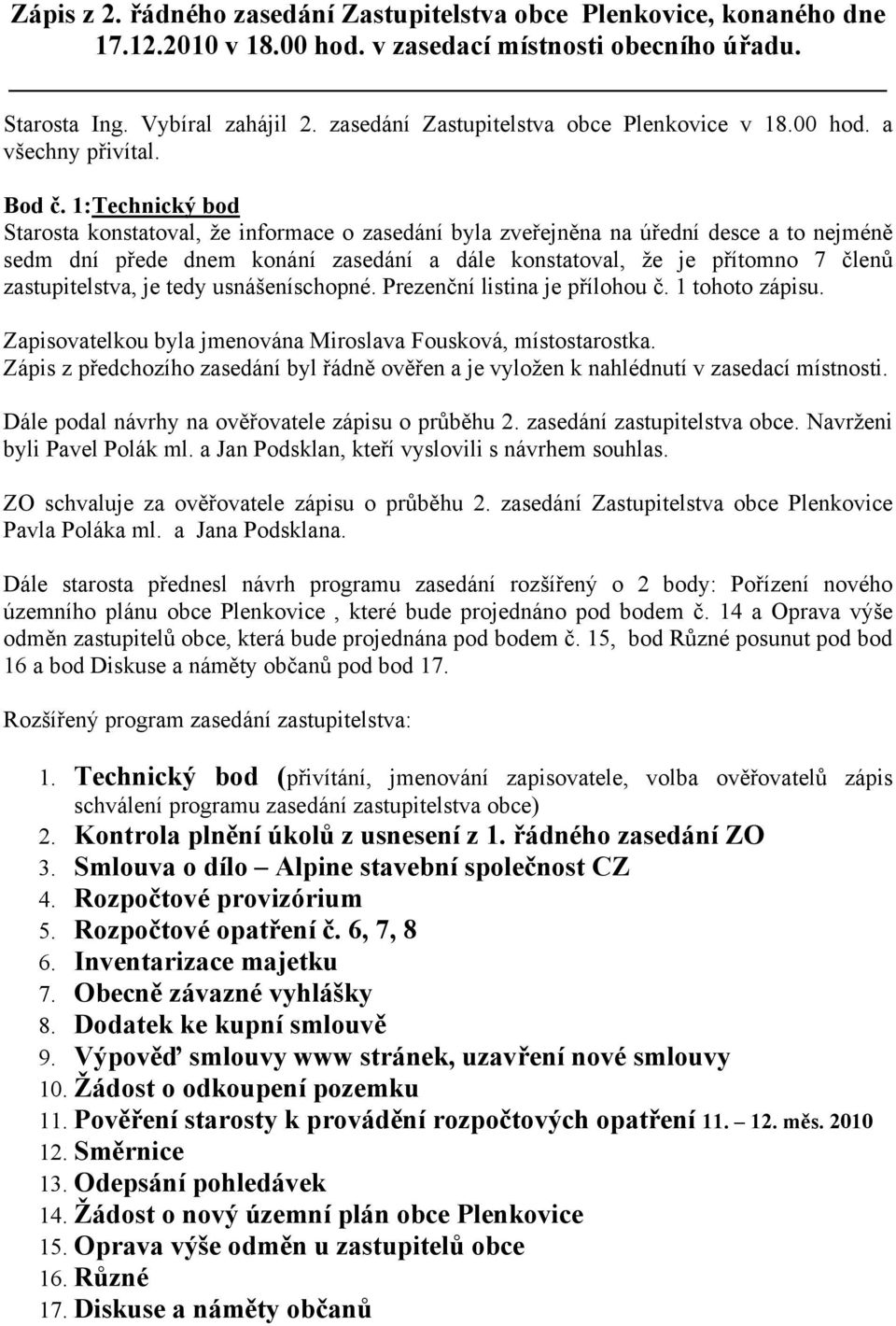 1:Technický bod Starosta konstatoval, že informace o zasedání byla zveřejněna na úřední desce a to nejméně sedm dní přede dnem konání zasedání a dále konstatoval, že je přítomno 7 členů