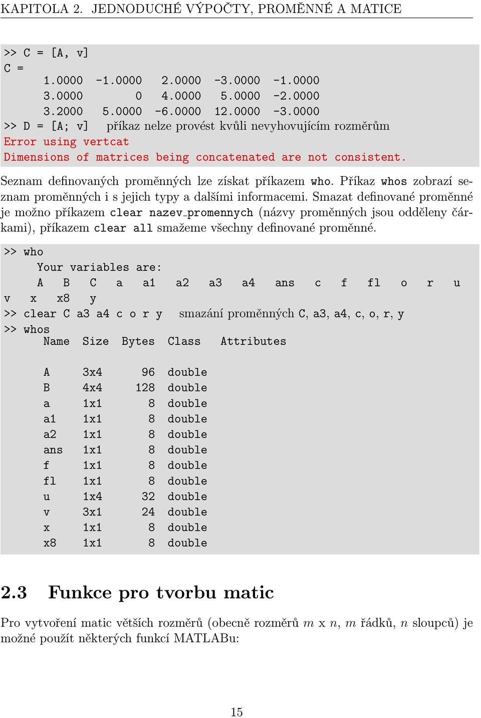 0000 >> D = [A; v] příkaz nelze provést kvůli nevyhovujícím rozměrům Error using vertcat Dimensions of matrices being concatenated are not consistent.