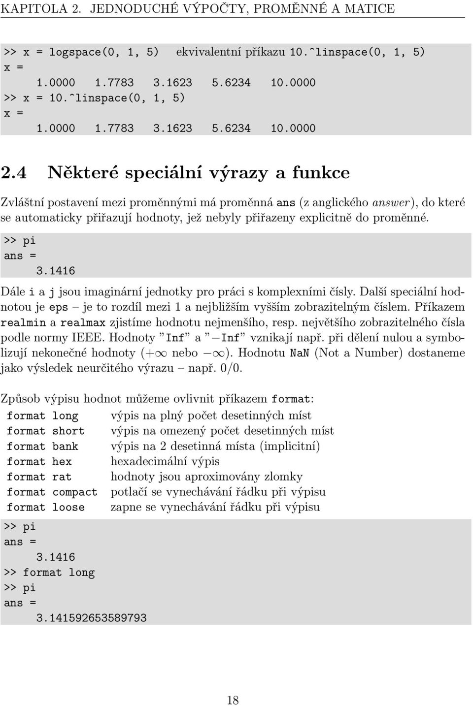 >> pi ans = 3.1416 Dále i a j jsou imaginární jednotky pro práci s komplexními čísly. Další speciální hodnotou je eps je to rozdíl mezi 1 a nejbližším vyšším zobrazitelným číslem.