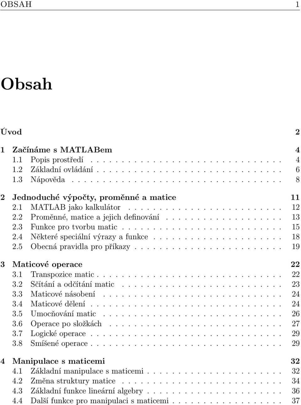 3 Funkce pro tvorbu matic.......................... 15 2.4 Některé speciální výrazy a funkce..................... 18 2.5 Obecná pravidla pro příkazy........................ 19 3 Maticové operace 22 3.