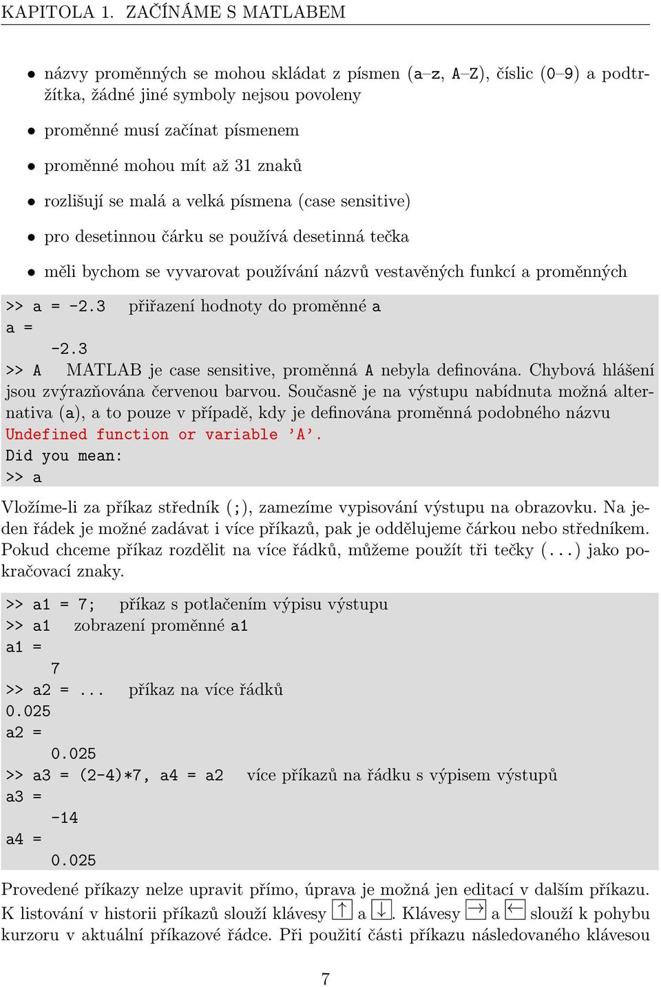 rozlišují se malá a velká písmena (case sensitive) pro desetinnou čárku se používá desetinná tečka měli bychom se vyvarovat používání názvů vestavěných funkcí a proměnných >> a = -2.