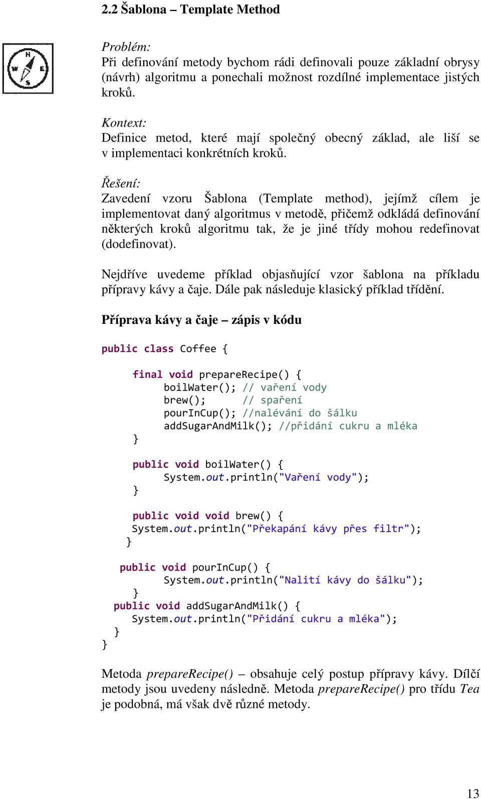 Řešení: Zavedení vzoru Šablona (Template method), jejímž cílem je implementovat daný algoritmus v metodě, přičemž odkládá definování některých kroků algoritmu tak, že je jiné třídy mohou redefinovat