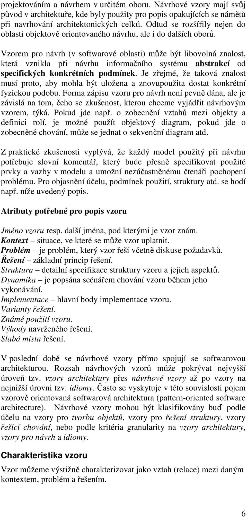 Vzorem pro návrh (v softwarové oblasti) může být libovolná znalost, která vznikla při návrhu informačního systému abstrakcí od specifických konkrétních podmínek.