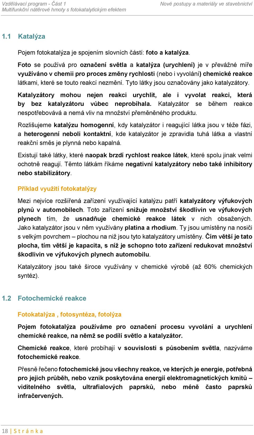 Tyto látky jsou označovány jako katalyzátory. Katalyzátory mohou nejen reakci urychlit, ale i vyvolat reakci, která by bez katalyzátoru vůbec neprobíhala.