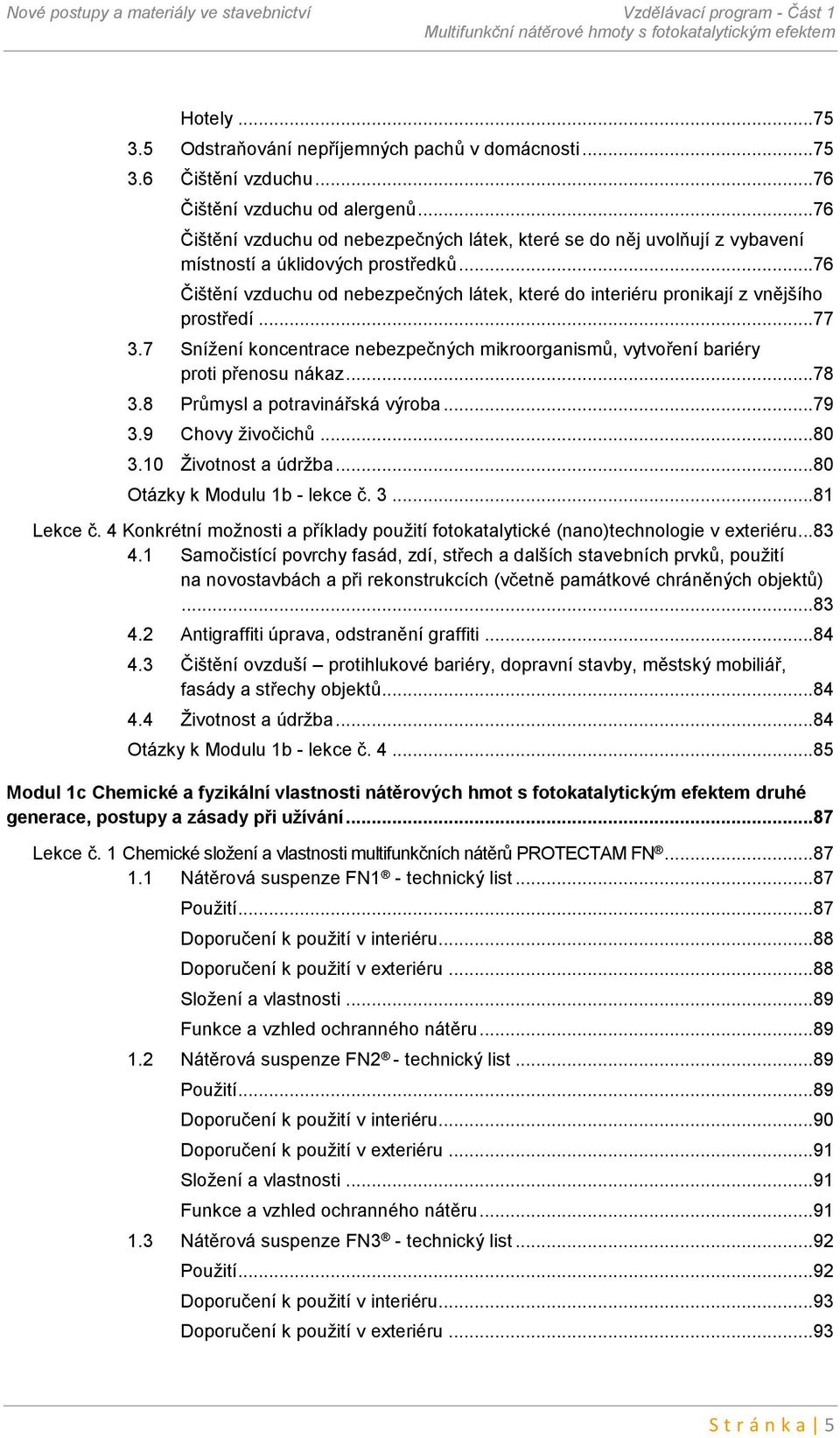 ..76 Čištění vzduchu od nebezpečných látek, které do interiéru pronikají z vnějšího prostředí...77 3.7 Snížení koncentrace nebezpečných mikroorganismů, vytvoření bariéry proti přenosu nákaz...78 3.