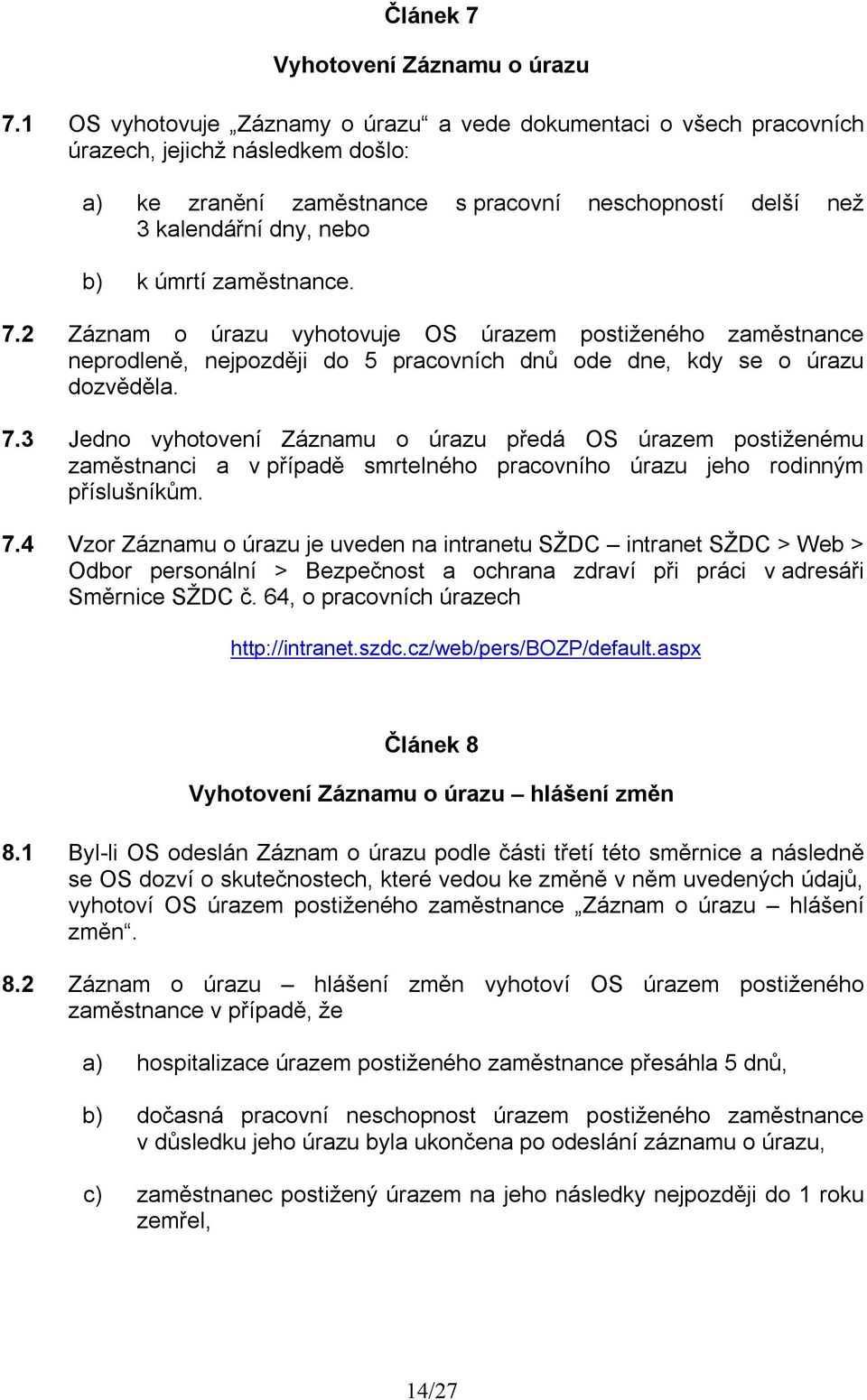 zaměstnance. 7.2 Záznam o úrazu vyhotovuje OS úrazem postiženého zaměstnance neprodleně, nejpozději do 5 pracovních dnů ode dne, kdy se o úrazu dozvěděla. 7.3 Jedno vyhotovení Záznamu o úrazu předá OS úrazem postiženému zaměstnanci a v případě smrtelného pracovního úrazu jeho rodinným příslušníkům.