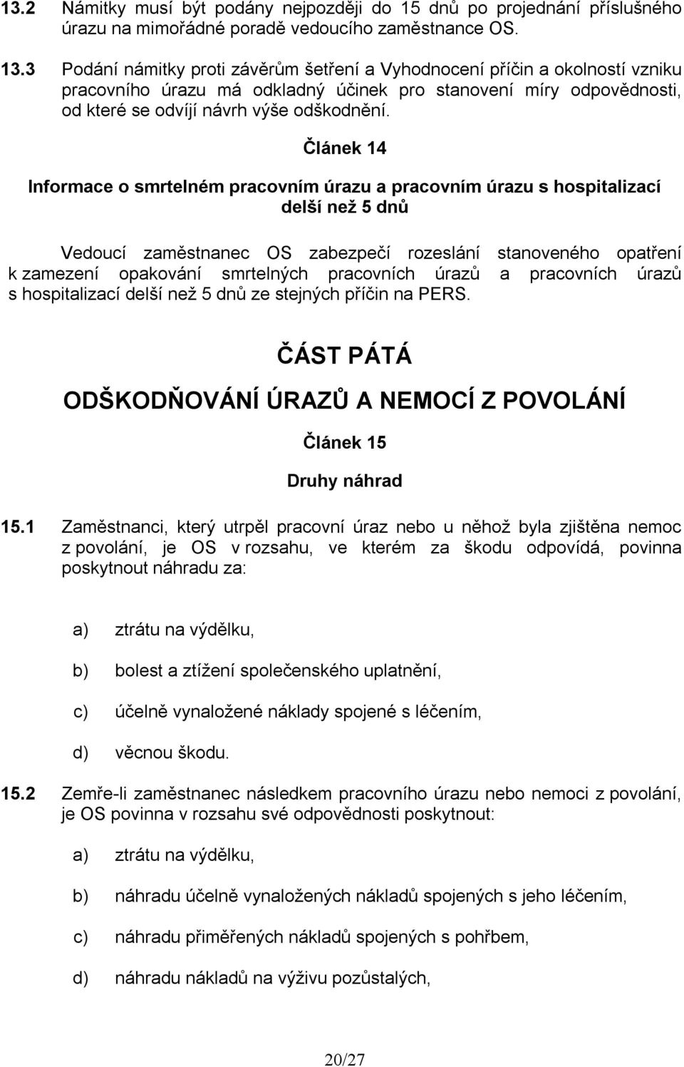 Článek 14 Informace o smrtelném pracovním úrazu a pracovním úrazu s hospitalizací delší než 5 dnů Vedoucí zaměstnanec OS zabezpečí rozeslání stanoveného opatření k zamezení opakování smrtelných