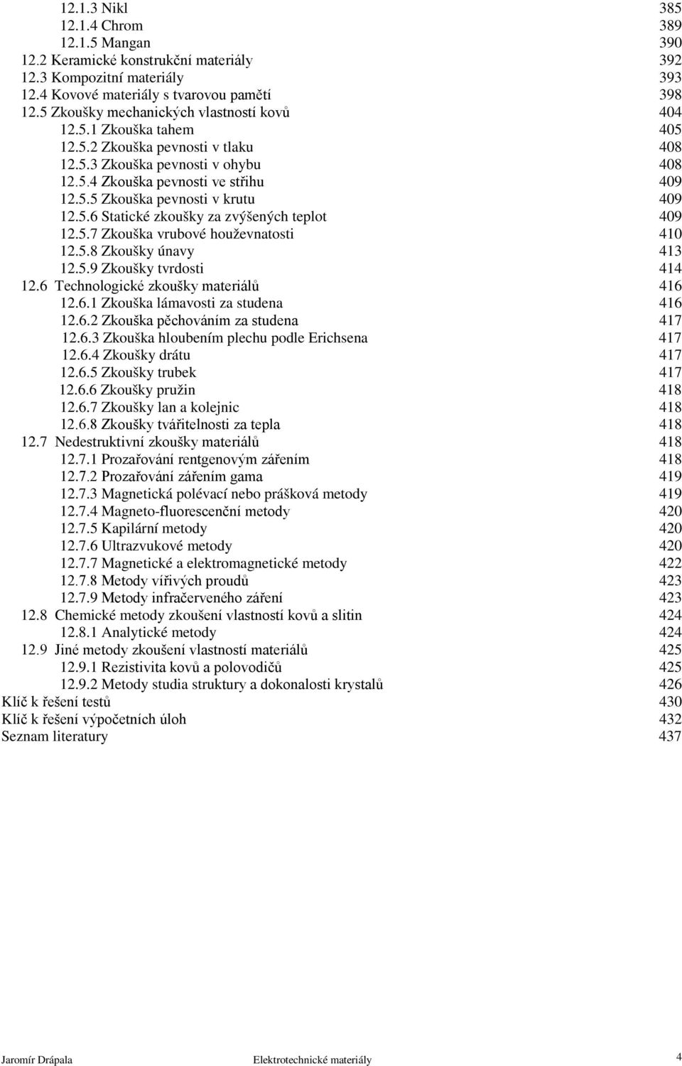 5.6 Statické zkoušky za zvýšených teplot 409 12.5.7 Zkouška vrubové houževnatosti 410 12.5.8 Zkoušky únavy 413 12.5.9 Zkoušky tvrdosti 414 12.6 Technologické zkoušky materiálů 416 12.6.1 Zkouška lámavosti za studena 416 12.