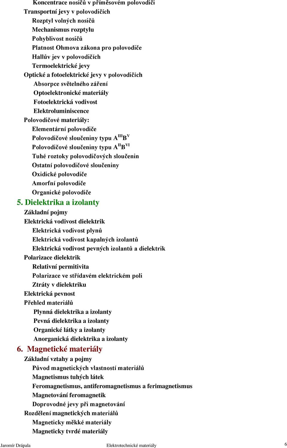 materiály: Elementární polovodiče Polovodičové sloučeniny typu A III B V Polovodičové sloučeniny typu A II B VI Tuhé roztoky polovodičových sloučenin Ostatní polovodičové sloučeniny Oxidické