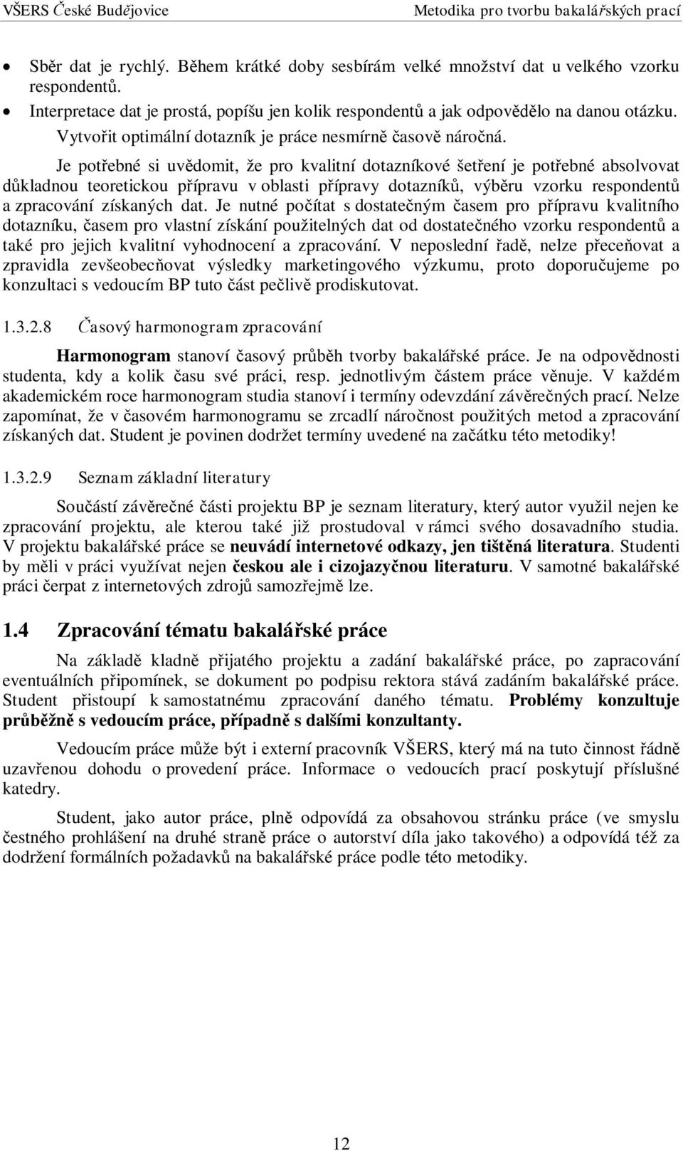 Je pot ebné si uv domit, že pro kvalitní dotazníkové šet ení je pot ebné absolvovat kladnou teoretickou p ípravu v oblasti p ípravy dotazník, výb ru vzorku respondent a zpracování získaných dat.