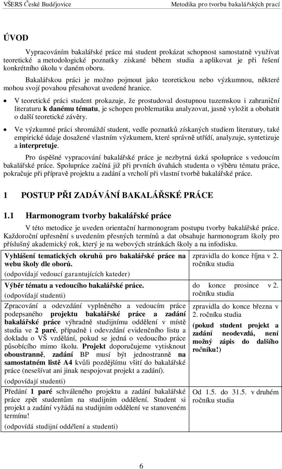 V teoretické práci student prokazuje, že prostudoval dostupnou tuzemskou i zahrani ní literaturu k danému tématu, je schopen problematiku analyzovat, jasn vyložit a obohatit o další teoretické záv ry.