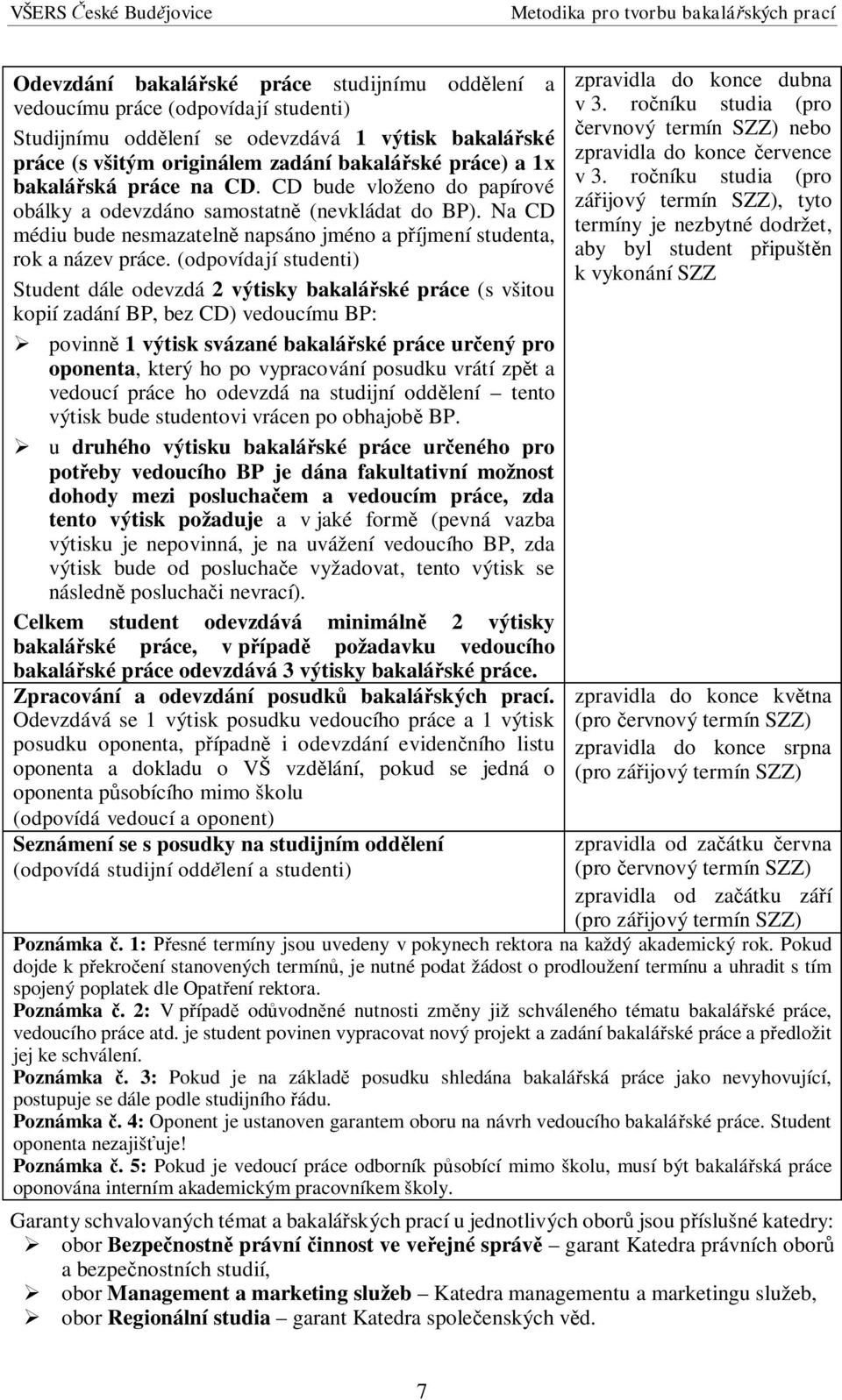 (odpovídají studenti) Student dále odevzdá 2 výtisky bakalá ské práce (s všitou kopií zadání BP, bez CD) vedoucímu BP: povinn 1 výtisk svázané bakalá ské práce ur ený pro oponenta, který ho po
