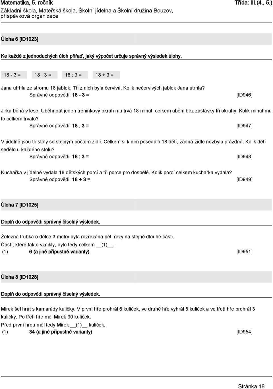 Kolik minut mu to celkem trvalo? Správné odpovědi: 18. 3 = [ID947] V jídelně jsou tři stoly se stejným počtem židlí. Celkem si k nim posedalo 18 dětí, žádná židle nezbyla prázdná.