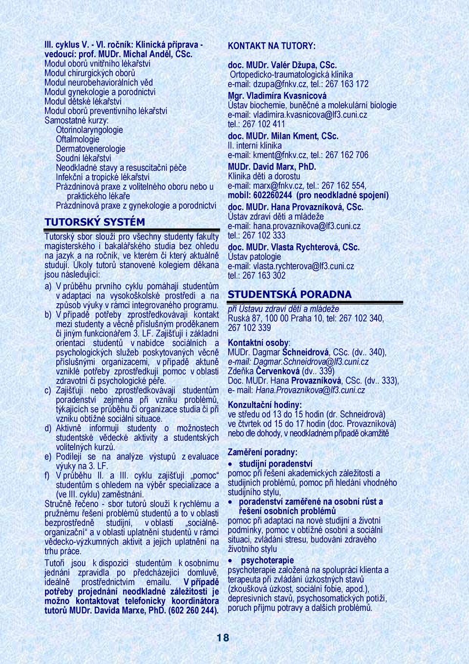 Otorinolaryngologie Oftalmologie Dermatovenerologie Soudní lékařství Neodkladné stavy a resuscitační péče Infekční a tropické lékařství Prázdninová praxe z volitelného oboru nebo u praktického lékaře