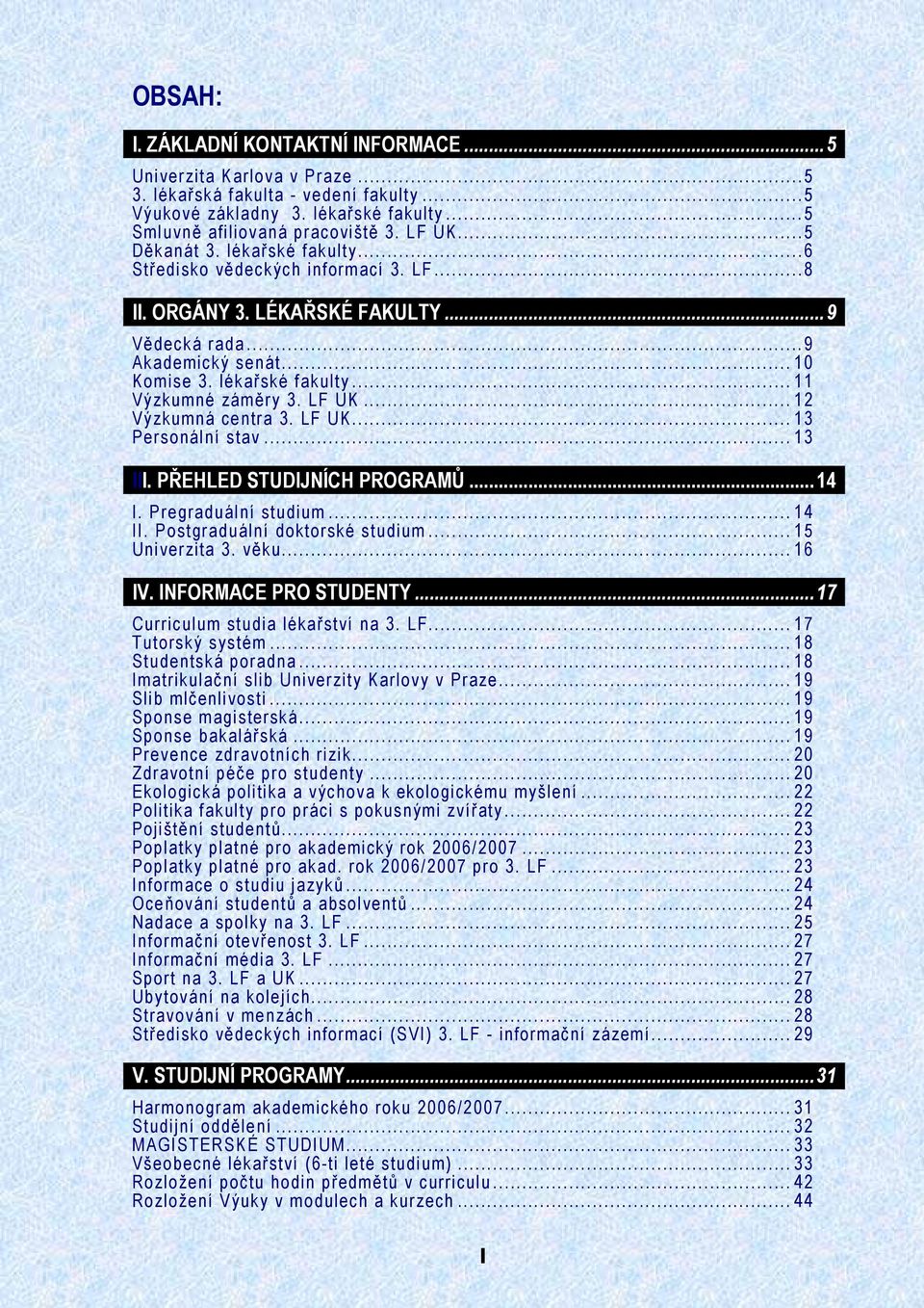 LF UK... 12 Výzkumná centra 3. LF UK... 13 Personální stav... 13 III. PŘEHLED STUDIJNÍCH PROGRAMŮ...14 I. Pregraduální studium... 14 II. Postgraduální doktorské studium... 15 Univerzita 3. věku.