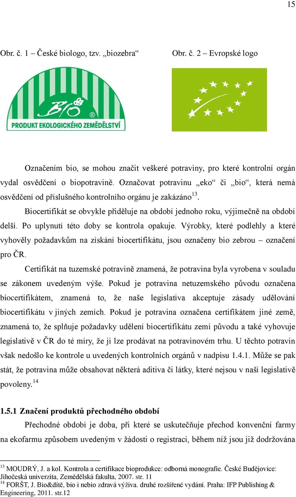 Po uplynutí této doby se kontrola opakuje. Výrobky, které podlehly a které vyhověly požadavkům na získání biocertifikátu, jsou označeny bio zebrou označení pro ČR.