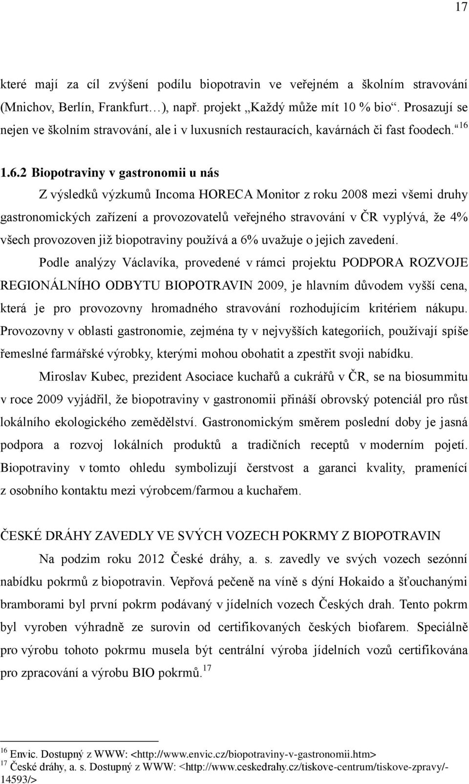 1.6.2 Biopotraviny v gastronomii u nás Z výsledků výzkumů Incoma HORECA Monitor z roku 2008 mezi všemi druhy gastronomických zařízení a provozovatelů veřejného stravování v ČR vyplývá, že 4% všech