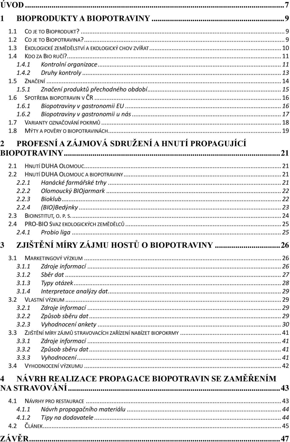 .. 17 1.7 VARIANTY OZNAČOVÁNÍ POKRMŮ... 18 1.8 MÝTY A POVĚRY O BIOPOTRAVINÁCH... 19 2 PROFESNÍ A ZÁJMOVÁ SDRUŽENÍ A HNUTÍ PROPAGUJÍCÍ BIOPOTRAVINY... 21 2.1 HNUTÍ DUHA OLOMOUC... 21 2.2 HNUTÍ DUHA OLOMOUC A BIOPOTRAVINY.