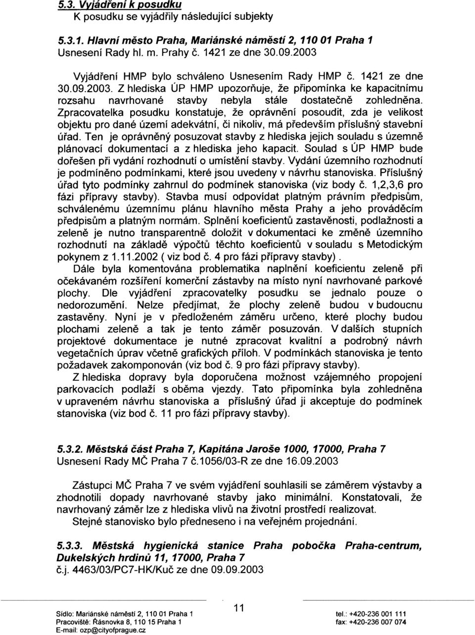 Zpracovatelka posudku konstatuje, že oprávnìní posoudit, zda je velikost objektu pro dané území adekvátní, èi nikoliv, má pøedevším pøíslušný stavební úøad.