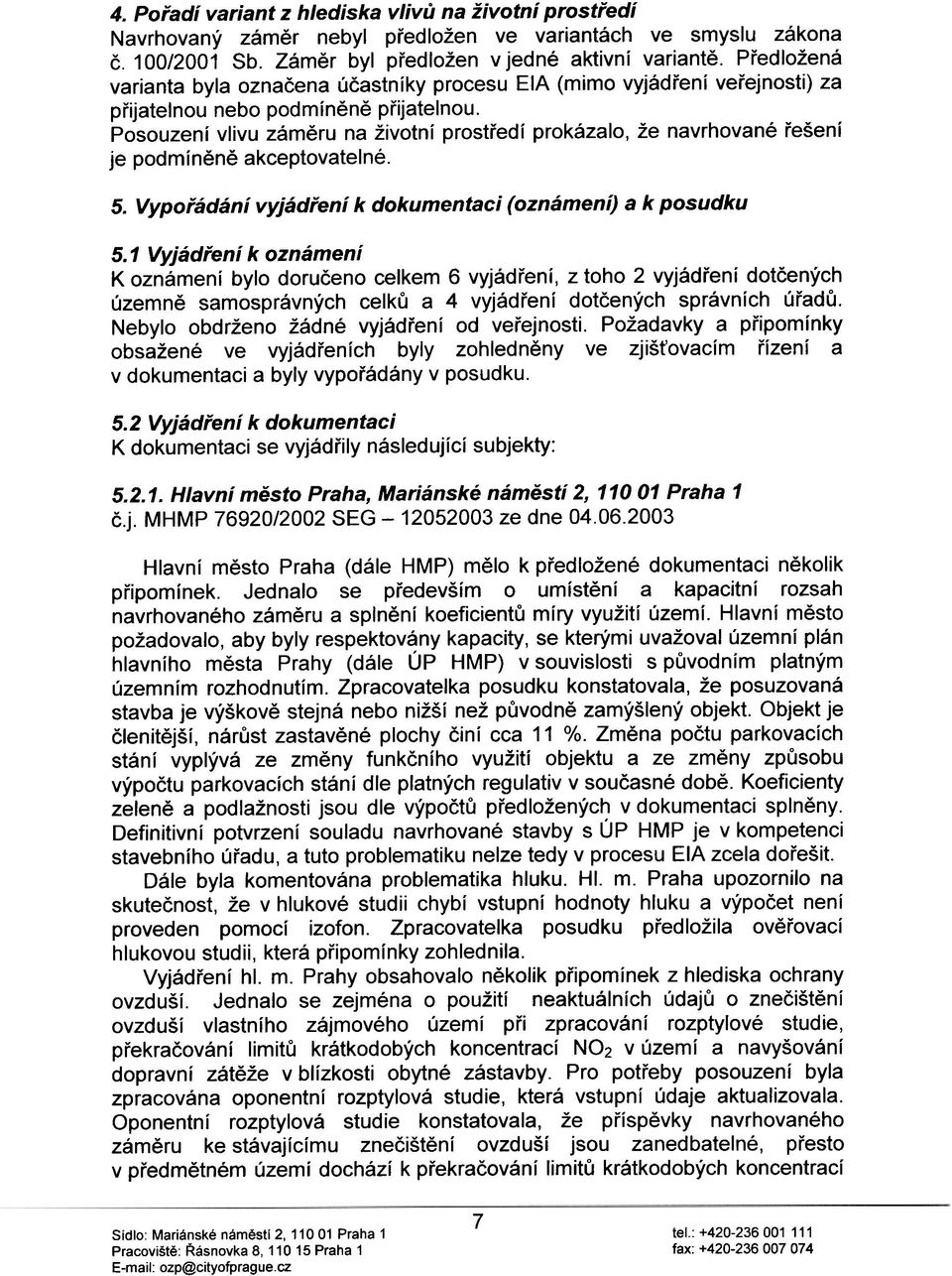 Posouzení vlivu zámìru na životní prostøedí prokázalo, že navrhované øešení je podmínìnì akceptovatelné. 5. Vypoøádání vyjádøení k dokumentaci (oznámení) a k posudku 5.