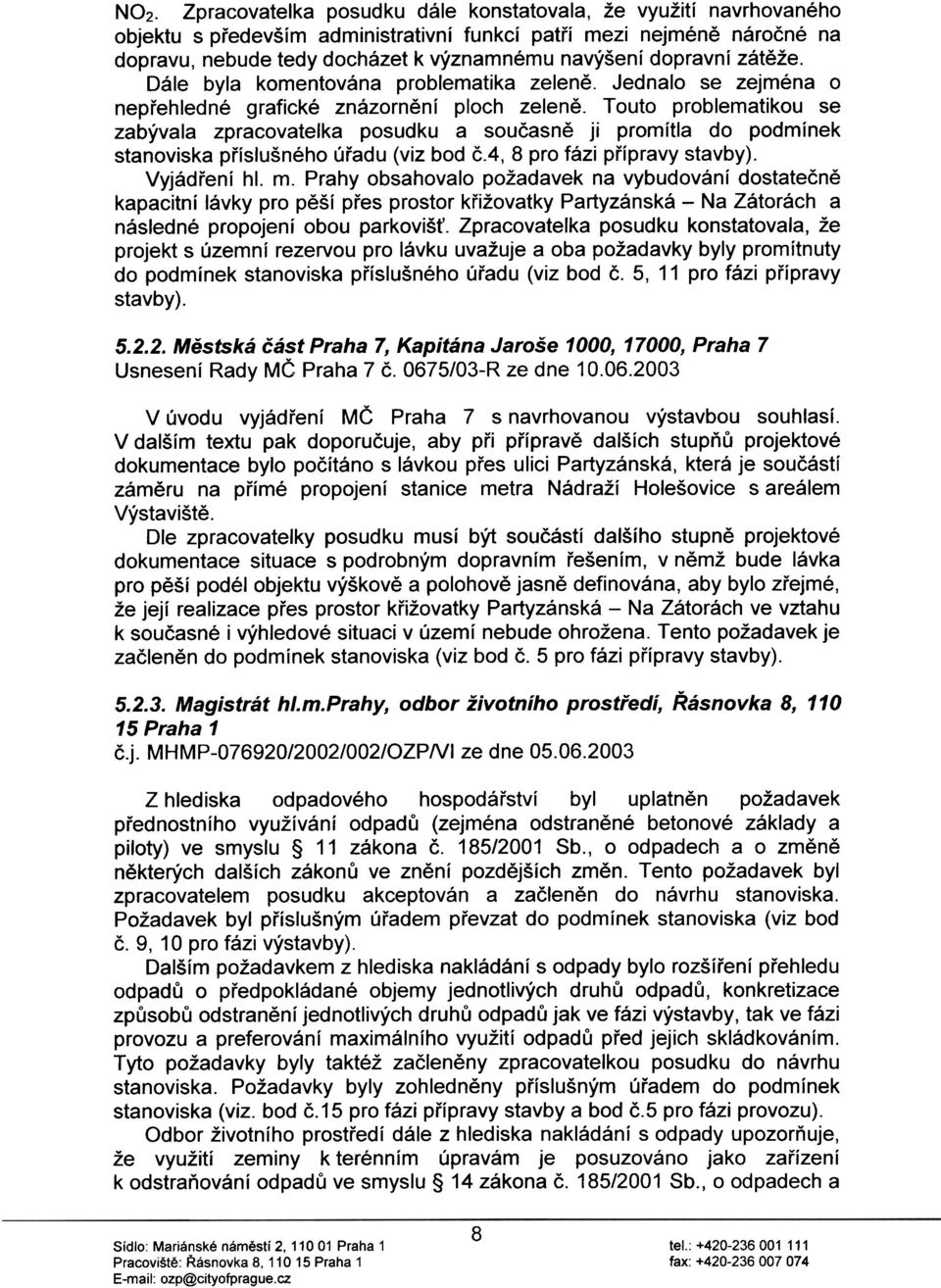 Touto problematikou se zabývala zpracovatelka posudku a souèasnì ji promítla do podmínek stanoviska pøíslušného úøadu (viz bod è.4, 8 pro fázi pøípravy stavby). Vyjádøení hl. m.