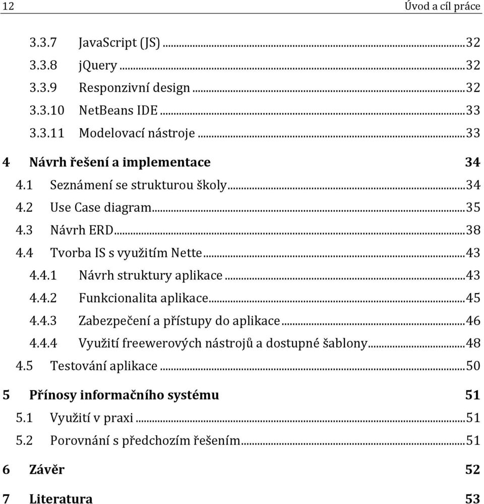 4.1 Návrh struktury aplikace... 43 4.4.2 Funkcionalita aplikace... 45 4.4.3 Zabezpečení a přístupy do aplikace... 46 4.4.4 Využití freewerových nástrojů a dostupné šablony.