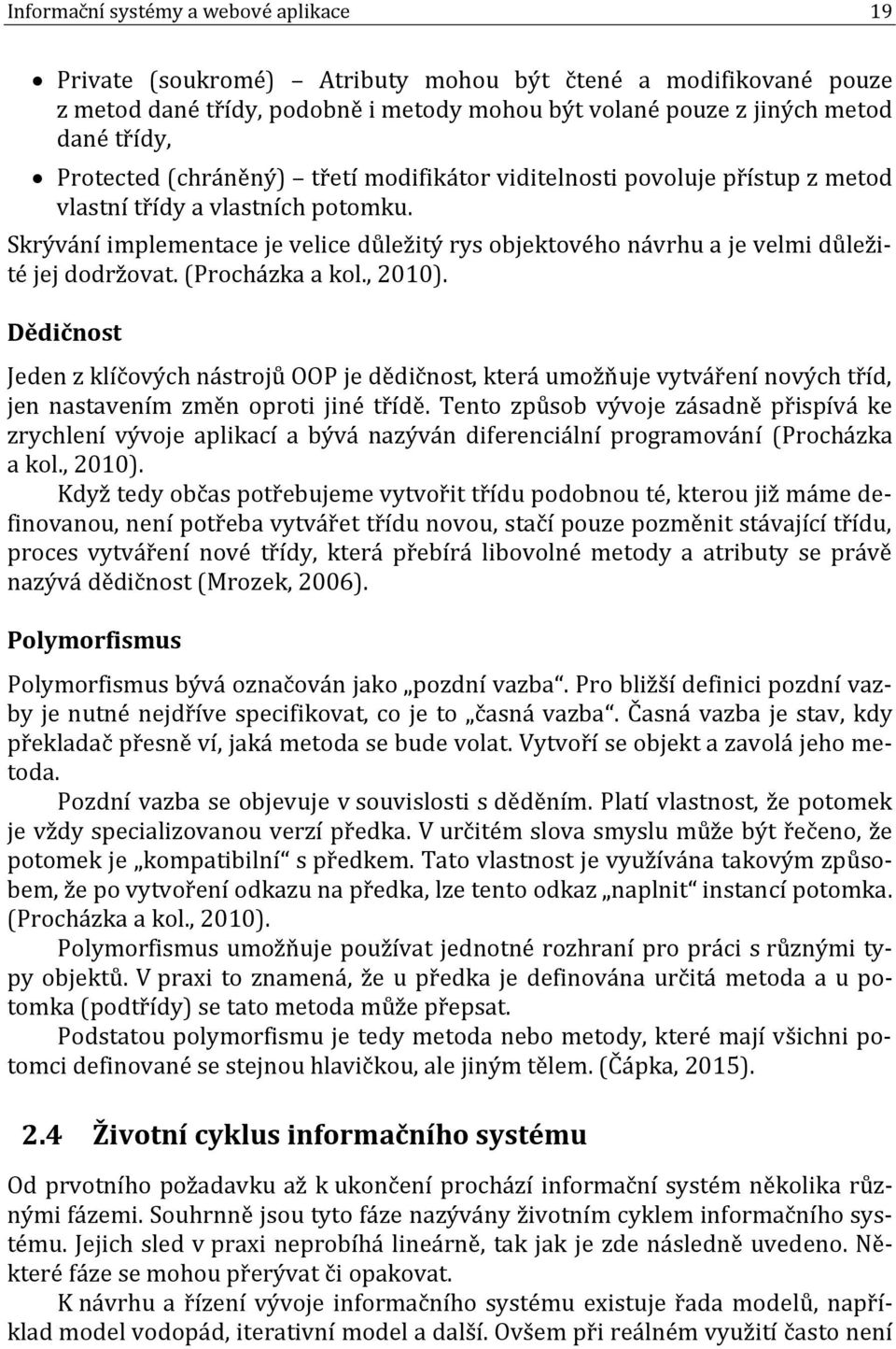 Skrývání implementace je velice důležitý rys objektového návrhu a je velmi důležité jej dodržovat. (Procházka a kol., 2010).