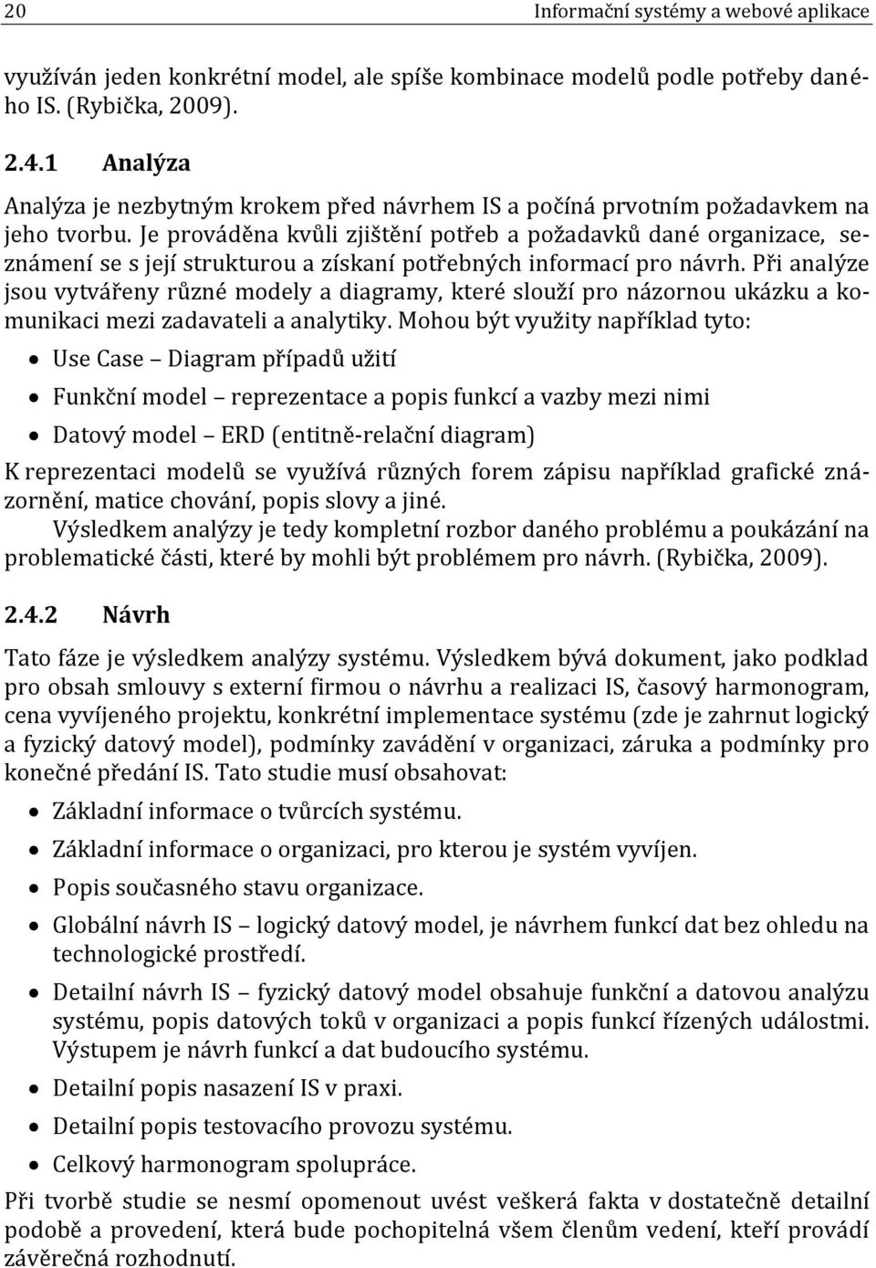 Je prováděna kvůli zjištění potřeb a požadavků dané organizace, seznámení se s její strukturou a získaní potřebných informací pro návrh.