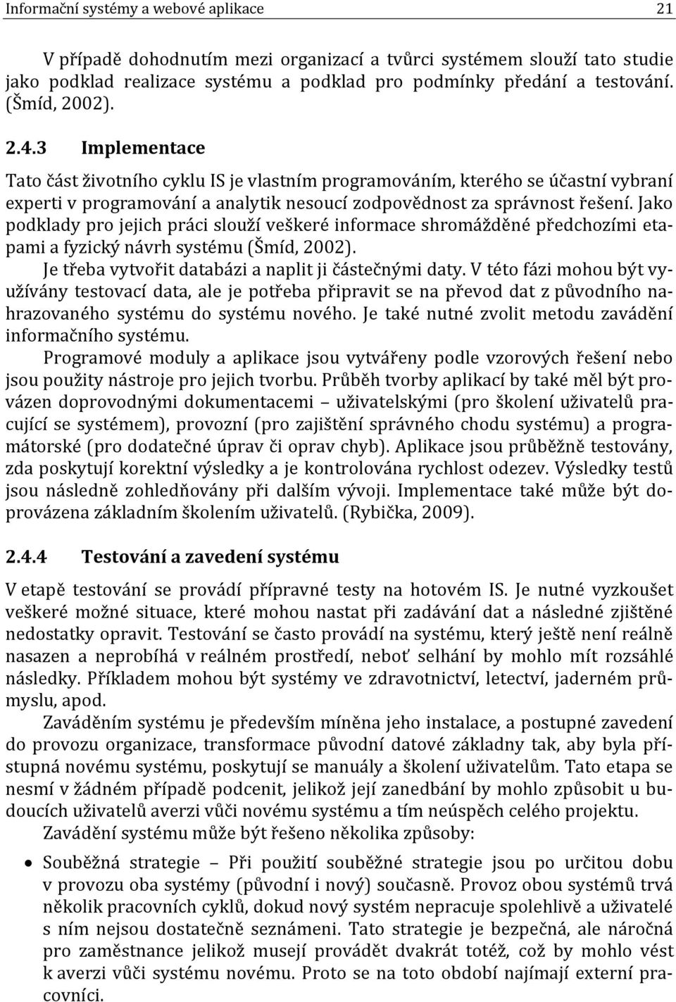 Jako podklady pro jejich práci slouží veškeré informace shromážděné předchozími etapami a fyzický návrh systému (Šmíd, 2002). Je třeba vytvořit databázi a naplit ji částečnými daty.