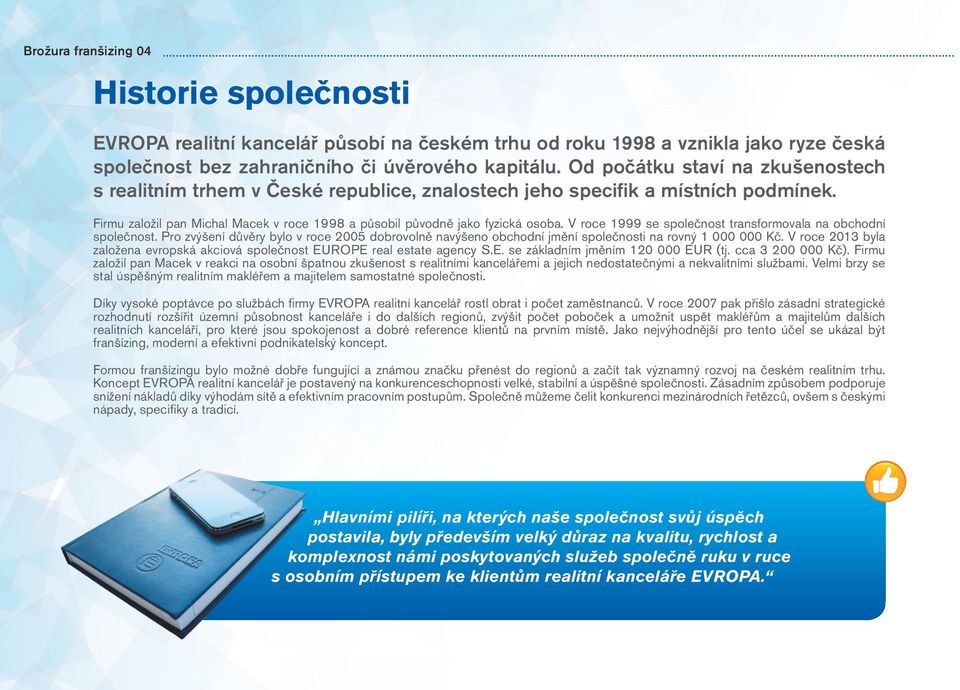 V roce 1999 se společnost transformovala na obchodní společnost. Pro zvýšení důvěry bylo v roce 2005 dobrovolně navýšeno obchodní jmění společnosti na rovný 1 000 000 Kč.