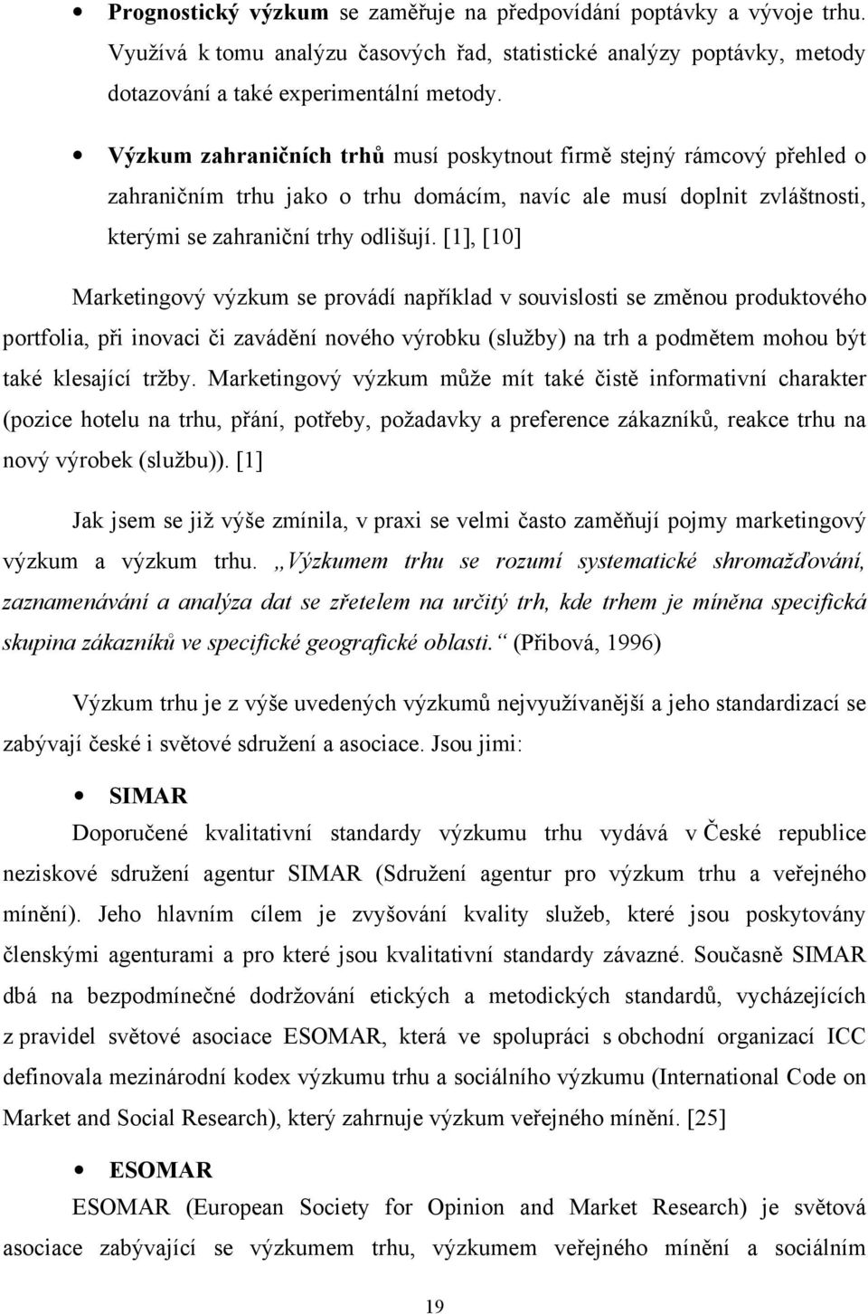 [1], [10] Marketingový výzkum se provádí například v souvislosti se změnou produktového portfolia, při inovaci či zavádění nového výrobku (služby) na trh a podmětem mohou být také klesající tržby.