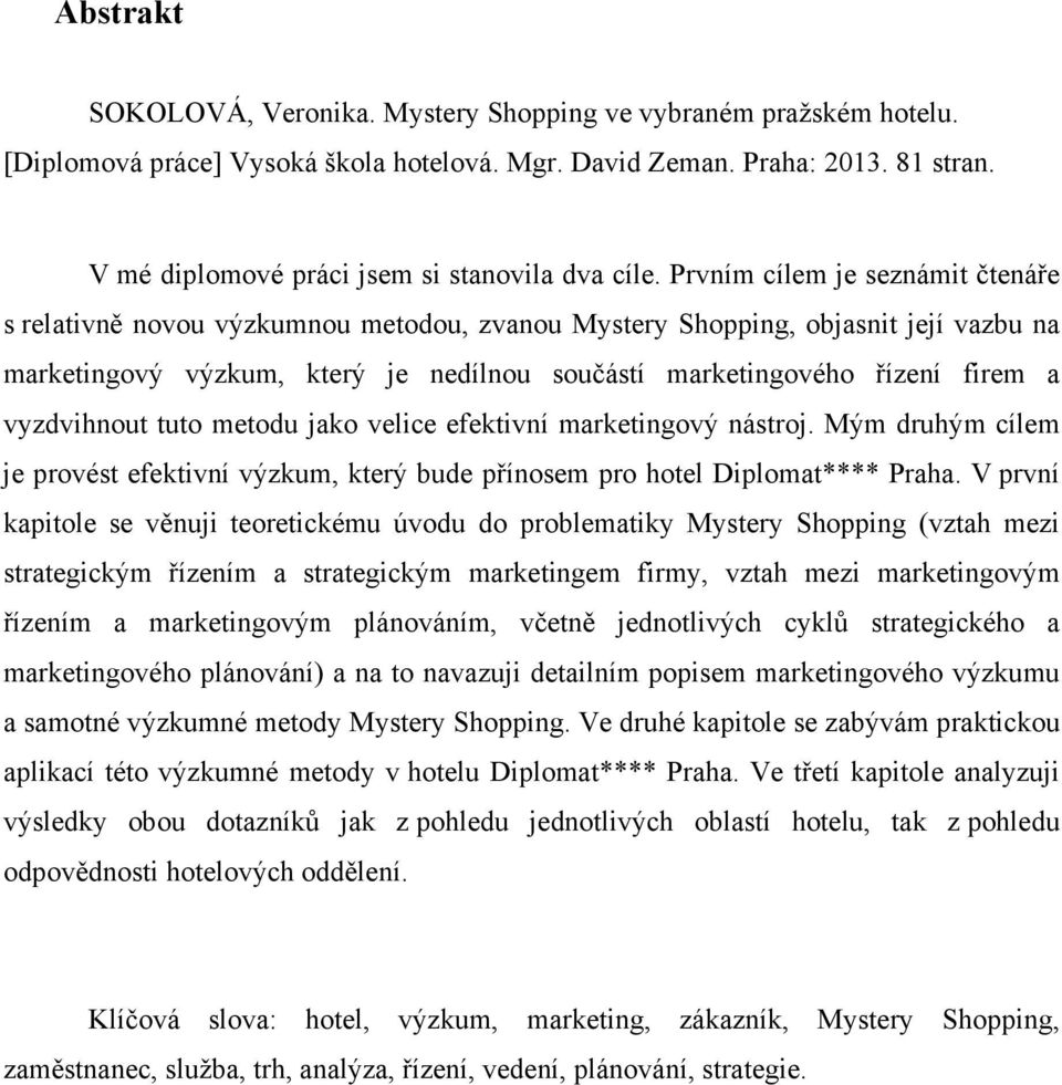 Prvním cílem je seznámit čtenáře s relativně novou výzkumnou metodou, zvanou Mystery Shopping, objasnit její vazbu na marketingový výzkum, který je nedílnou součástí marketingového řízení firem a