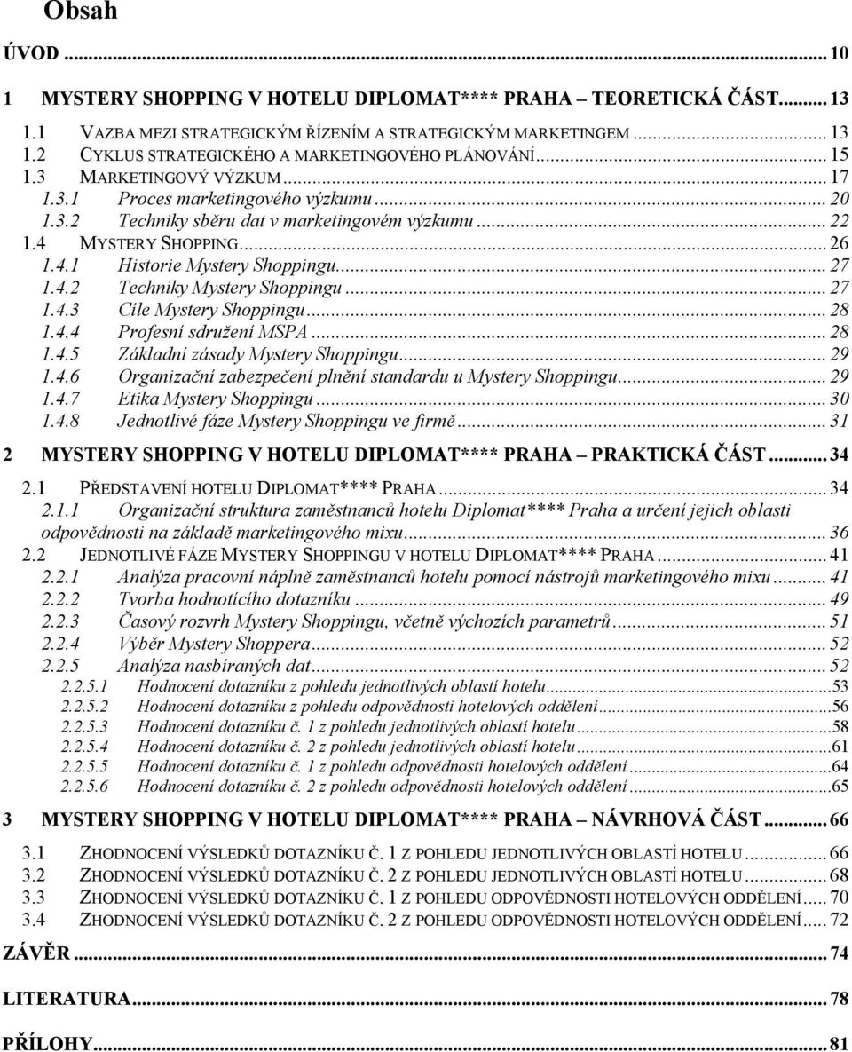 4.2 Techniky Mystery Shoppingu... 27 1.4.3 Cíle Mystery Shoppingu... 28 1.4.4 Profesní sdružení MSPA... 28 1.4.5 Základní zásady Mystery Shoppingu... 29 1.4.6 Organizační zabezpečení plnění standardu u Mystery Shoppingu.