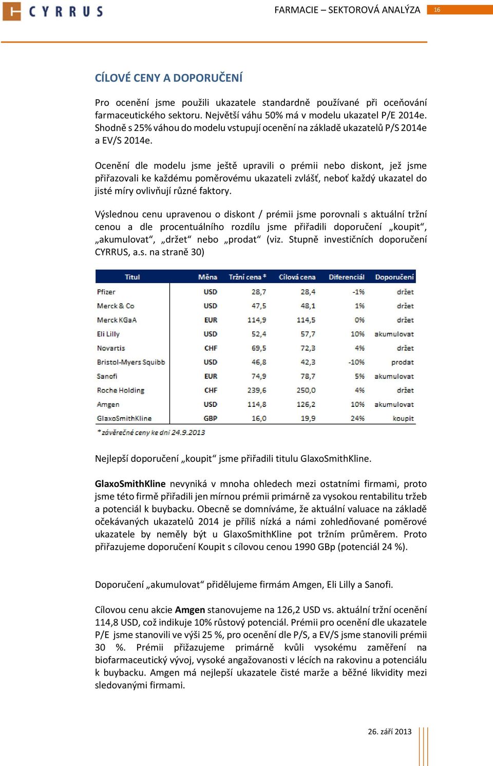 Ocenění dle modelu jsme ještě upravili o prémii nebo diskont, jež jsme přiřazovali ke každému poměrovému ukazateli zvlášť, neboť každý ukazatel do jisté míry ovlivňují různé faktory.