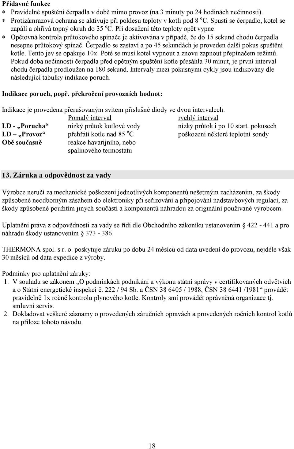 Opětovná kontrola průtokového spínače je aktivována v případě, že do 15 sekund chodu čerpadla nesepne průtokový spínač. Čerpadlo se zastaví a po 45 sekundách je proveden další pokus spuštění kotle.