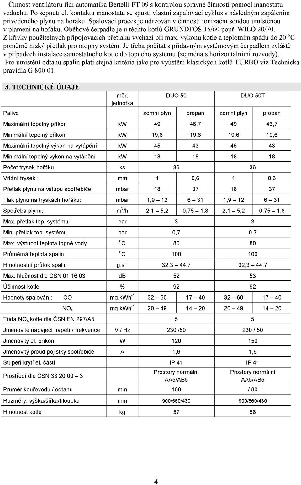 Oběhové čerpadlo je u těchto kotlů GRUNDFOS 15/60 popř. WILO 20/70. Z křivky použitelných připojovacích přetlaků vychází při max.