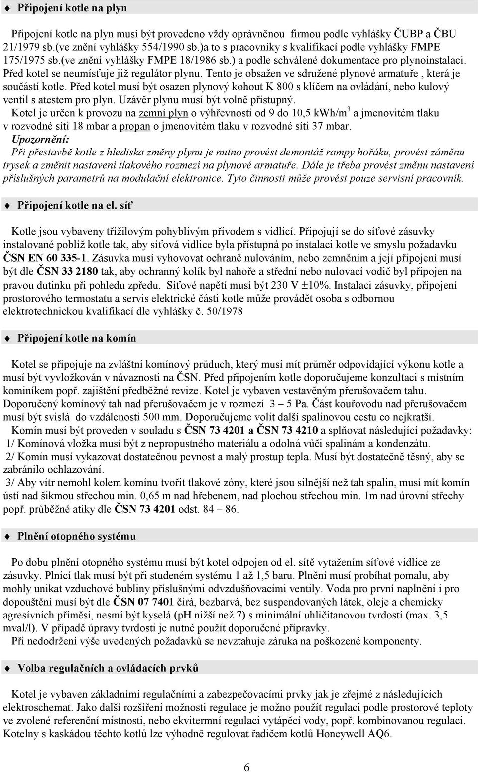 Tento je obsažen ve sdružené plynové armatuře, která je součástí kotle. Před kotel musí být osazen plynový kohout K 800 s klíčem na ovládání, nebo kulový ventil s atestem pro plyn.