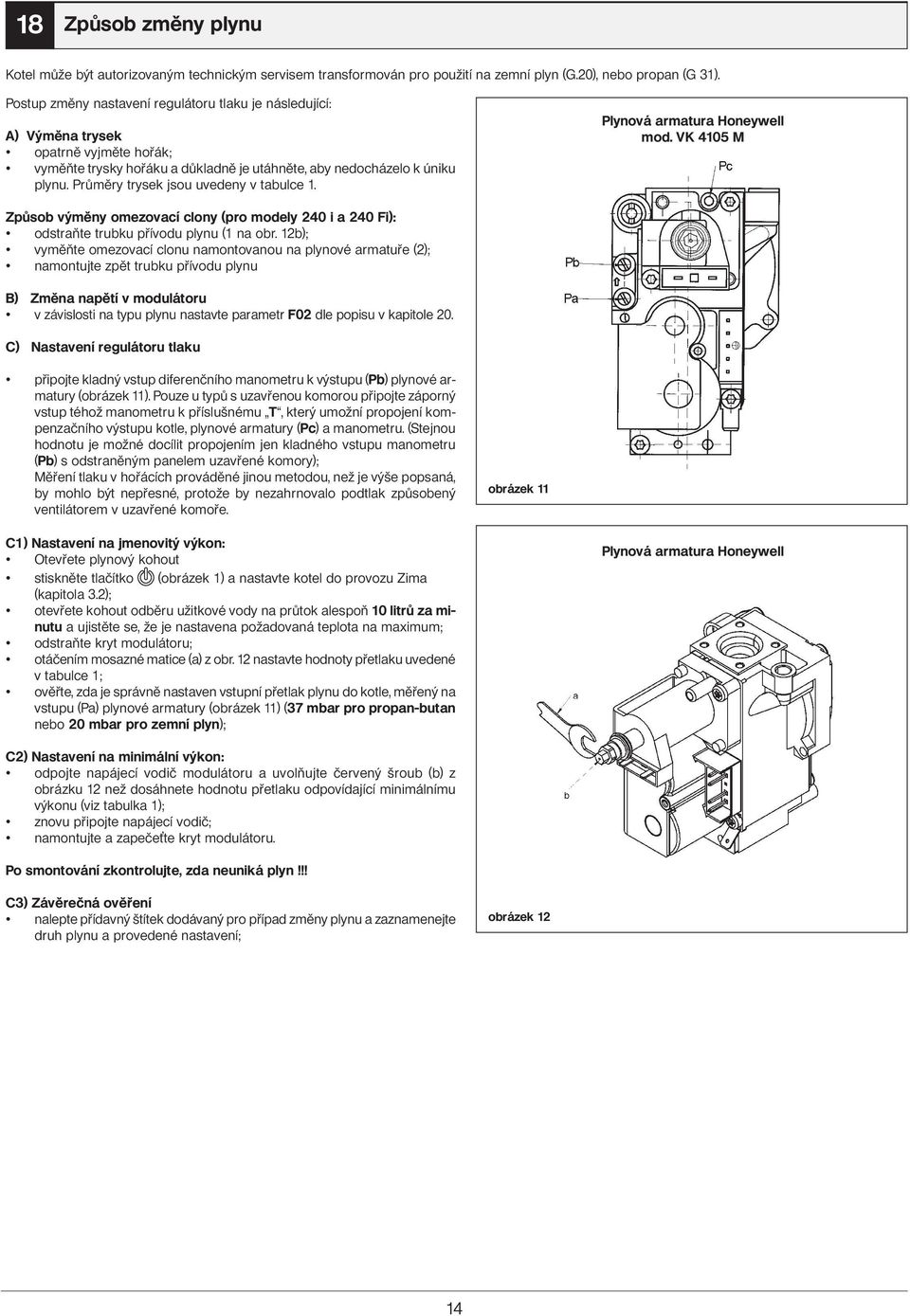 Průměry trysek jsou uvedeny v tabulce 1. Plynová armatura Honeywell mod. VK 4105 M Způsob výměny omezovací clony (pro modely 240 i a 240 Fi): odstraňte trubku přívodu plynu (1 na obr.