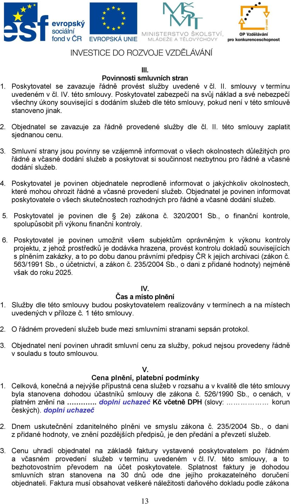 Objednatel se zavazuje za řádně provedené služby dle čl. II. této smlouvy zaplatit sjednanou cenu. 3.