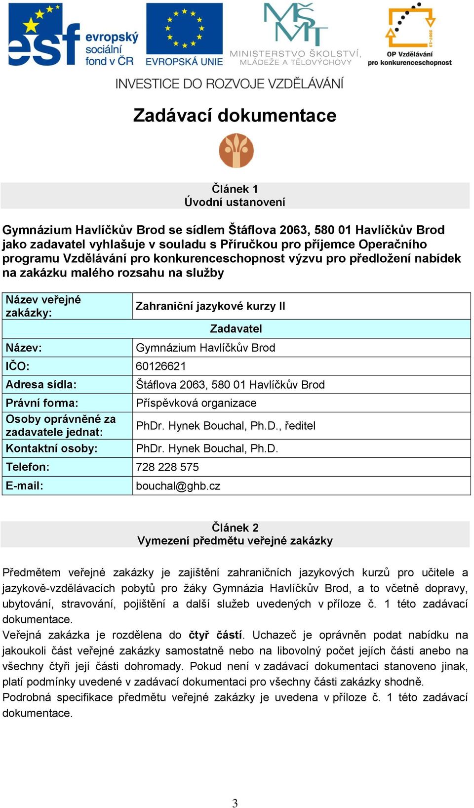 60126621 Adresa sídla: Právní forma: Osoby oprávněné za zadavatele jednat: Kontaktní osoby: Štáflova 2063, 580 01 Havlíčkův Brod Příspěvková organizace PhDr. Hynek Bouchal, Ph.D., ředitel PhDr.